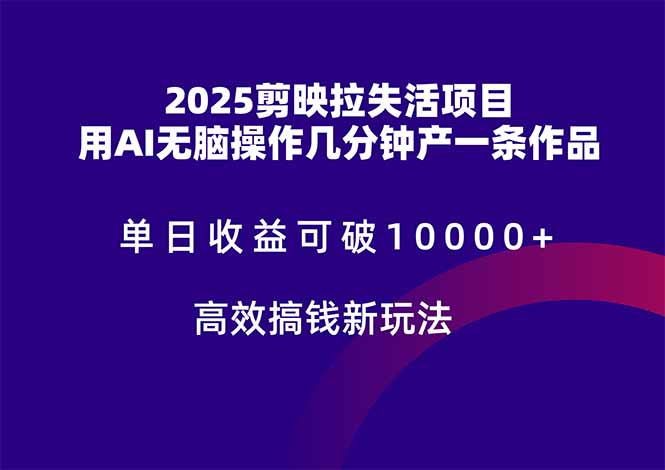 2025剪映拉失活项目,单日收益可破10000+,用AI无脑制作作品,高效搞...-副业团