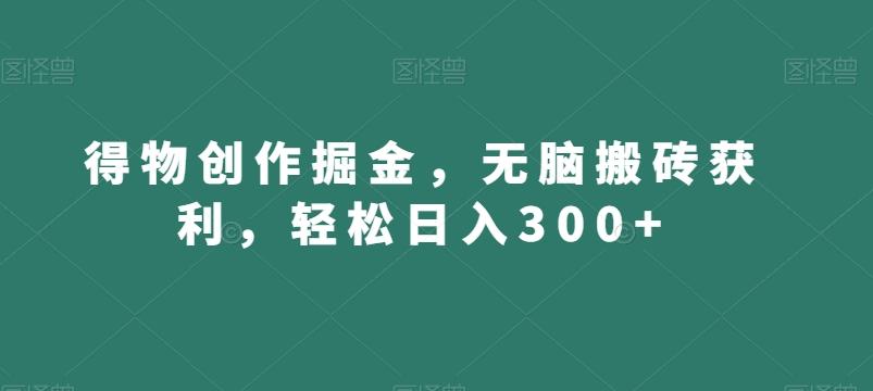 得物创作掘金,无脑搬砖获利,轻松日入300+【揭秘】-副业团