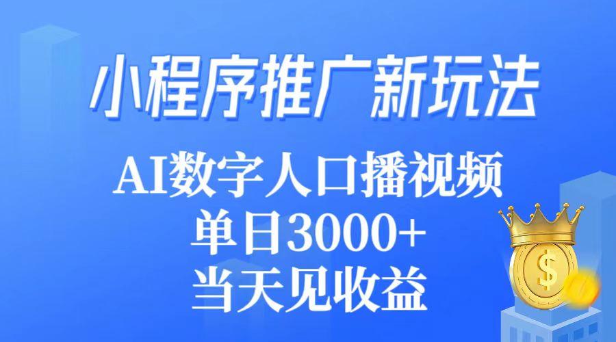 (9465期)小程序推广新玩法,AI数字人口播视频,单日3000+,当天见收益-副业团
