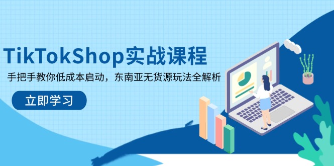 TikTokShop实战课程,手把手教你低成本启动,东南亚无货源玩法全解析-副业团