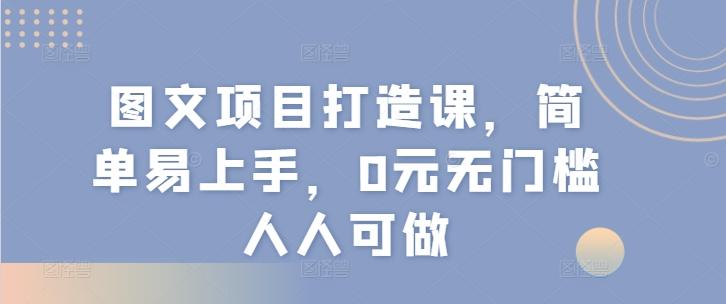 图文项目打造课,简单易上手,0元无门槛人人可做-副业团