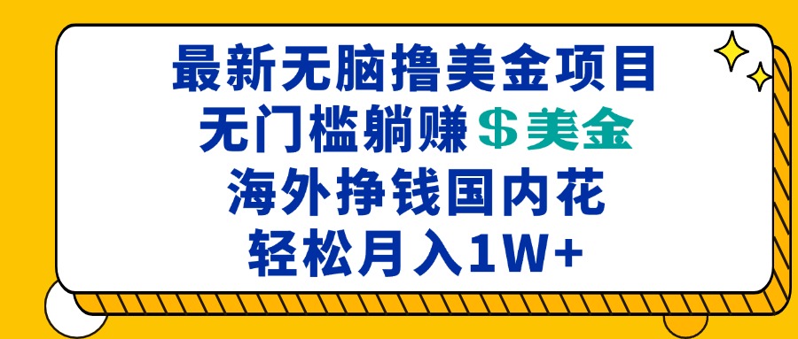 最新海外无脑撸美金项目,无门槛躺赚美金,海外挣钱国内花,月入一万加-副业团