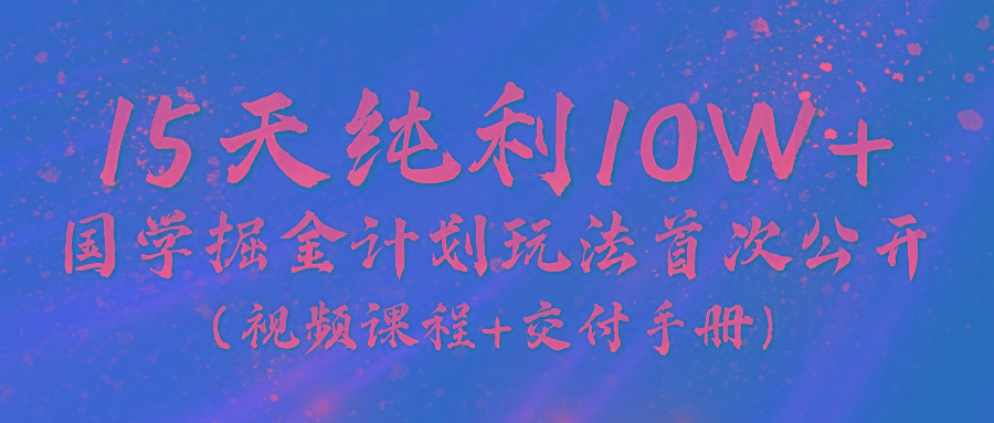 《国学掘金计划2024》实战教学视频,15天纯利10W+(视频课程+交付手册)-副业团