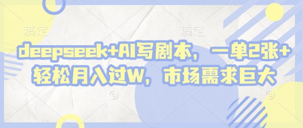 deepseek+AI写剧本,一单2张+ 轻松月入过W,市场需求巨大-副业团
