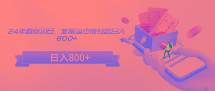 24年最新项目,靠搬运也能轻松日入800+-副业团