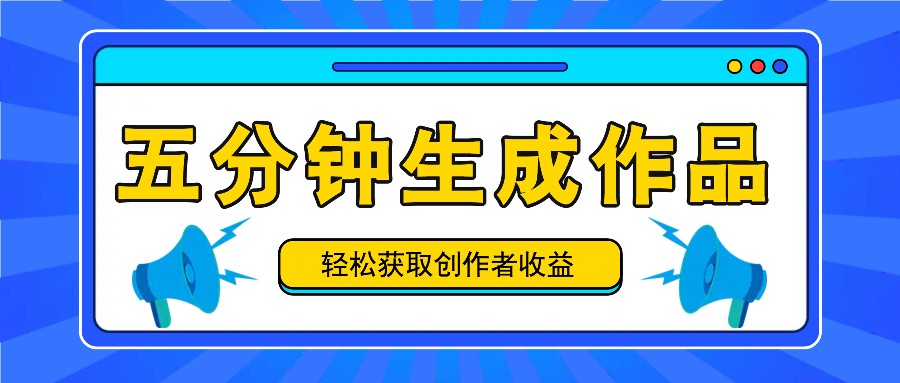 五分钟内即可生成一个原创作品,每日获取创作者收益100-300+!-副业团