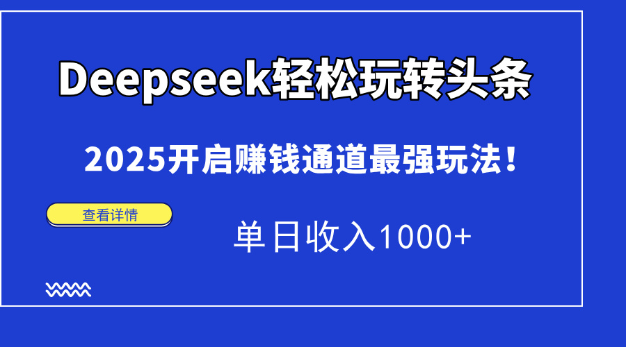 Deepseek轻松玩转头条,2025开启赚钱通道最强玩法!单日收入1000+-副业团