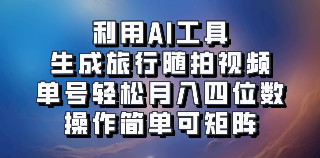 利用AI工具生成旅行随拍视频,单号轻松月入四位数,操作简单可矩阵-副业团