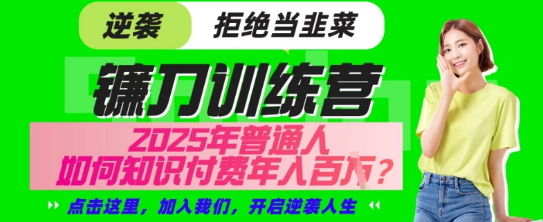 【网创项目终点站-镰刀训练营超级IP合伙人】25年普通人如何通过“知识付费”年入百个-仅此一版【揭秘】-副业团