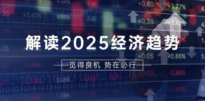 解读2025经济趋势、美股、A港股等资产前景判断,助您抢先布局未来投资-副业团
