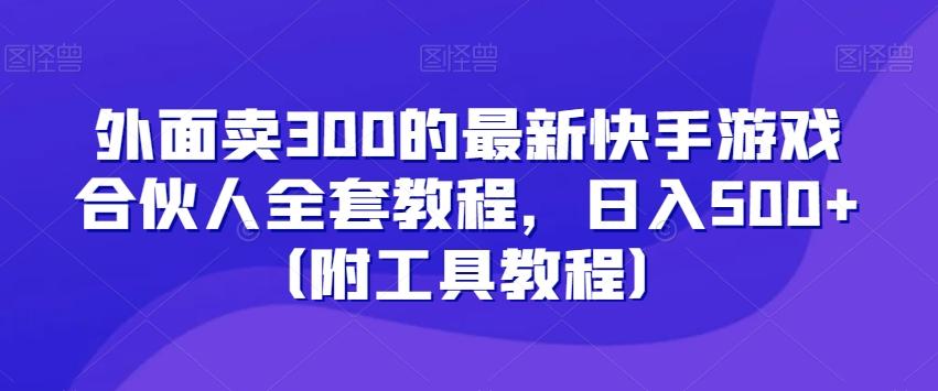 外面卖300的最新快手游戏合伙人全套教程,日入500+(附工具教程)-副业团