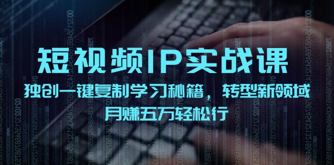 短视频IP实战课,独创一键复制学习秘籍,转战新领域,月赚五万轻松行-副业团