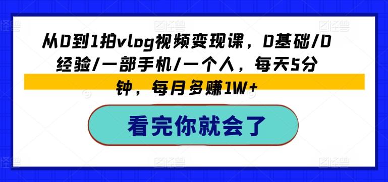 从0到1拍vlog视频变现课,0基础/0经验/一部手机/一个人,每天5分钟,每月多赚1W+-副业团