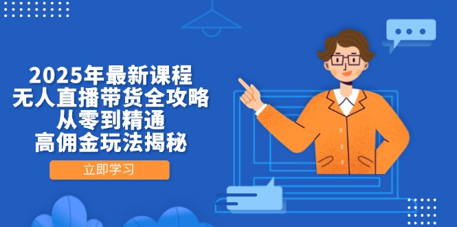 2025年最新课程,无人直播带货全攻略,从零到精通,高佣金玩法揭秘-副业团