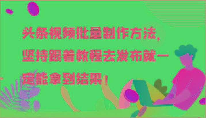头条视频批量制作方法，坚持跟着教程去发布就一定能拿到结果！-副业团