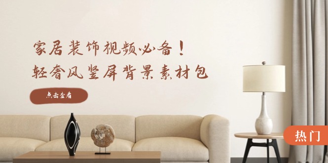 家居装饰视频必备！轻奢风竖屏背景素材包，含清晰、中间虚化、全屏虚化-副业团