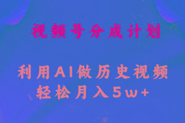 视频号创作分成计划  利用AI做历史知识科普视频 月收益轻松50000+-副业团