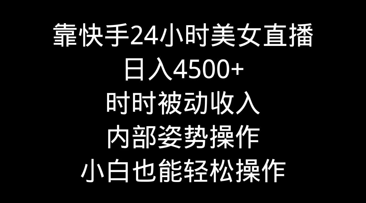 靠快手美女24小时直播,日入4500+,时时被动收入,内部姿势操作,小白也...-副业团