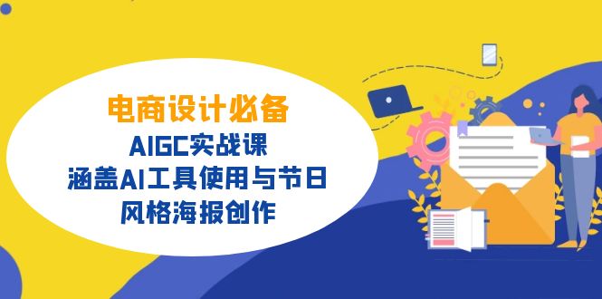 电商设计必备!AIGC实战课,涵盖AI工具使用与节日、风格海报创作-副业团
