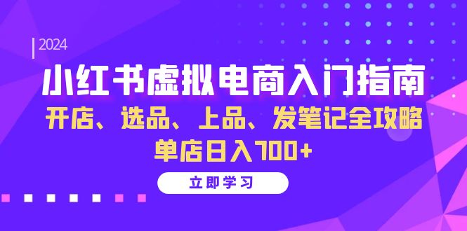 小红书虚拟电商入门指南:开店、选品、上品、发笔记全攻略 单店日入700+-副业团