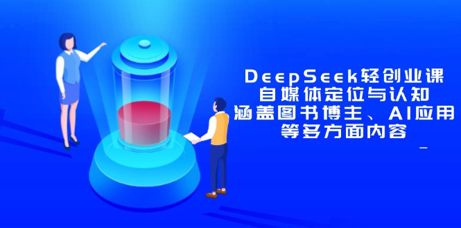 DeepSeek轻创业课:自媒体定位与认知,涵盖图书博主、AI应用等多方面内容-副业团
