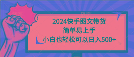 (9958期)2024快手图文带货,简单易上手,小白也轻松可以日入500+-副业团