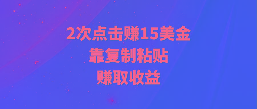 (9384期)靠2次点击赚15美金，复制粘贴就能赚取收益-副业团