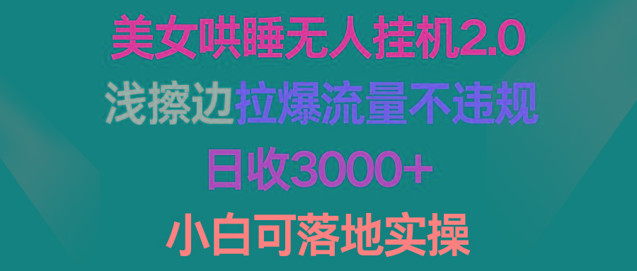 (9905期)美女哄睡无人挂机2.0,浅擦边拉爆流量不违规,日收3000+,小白可落地实操-副业团