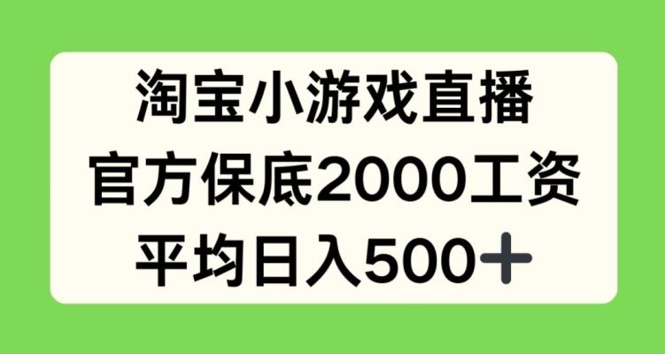 淘宝小游戏直播,官方保底2000工资,平均日入500+【揭秘】-副业团