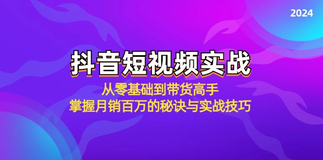 抖音短视频实战:从零基础到带货高手,掌握月销百万的秘诀与实战技巧-副业团