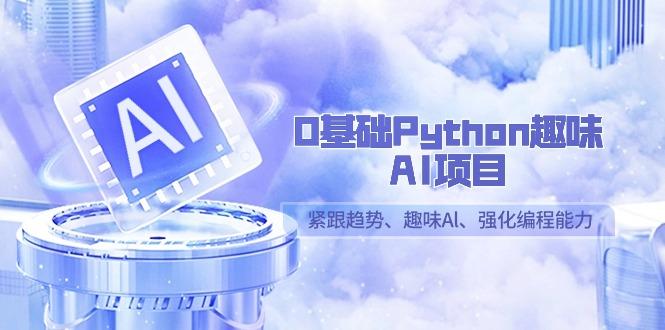 0基础Python趣味AI项目,紧跟趋势、趣味Al、强化编程能力(13节课)-副业团