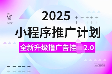 2025小程序推广计划，全新升级撸广告挂JI2.0玩法，日入多张，小白可做【揭秘】-副业团