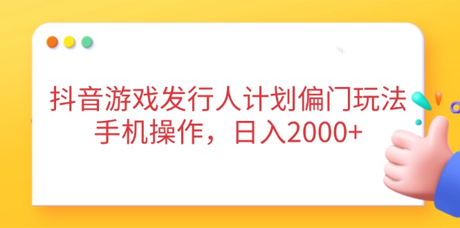 抖音游戏发行人计划偏门玩法,手机操作,日入2000+-副业团
