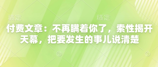 付费文章:不再瞒着你了,索性揭开天幕,把要发生的事儿说清楚-副业团