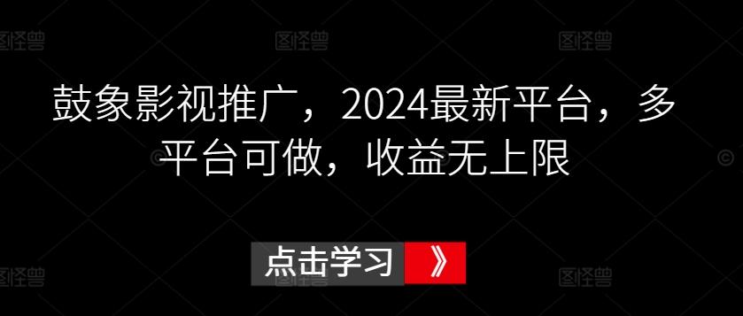 鼓象影视推广,2024最新平台,多平台可做,收益无上限【揭秘】-副业团