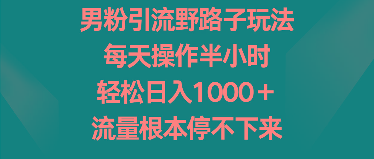 男粉引流野路子玩法,每天操作半小时轻松日入1000+,流量根本停不下来-副业团