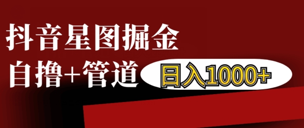抖音星图掘金自撸,可以管道也可以自营,日入1k【揭秘】-副业团
