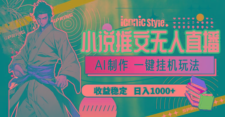 小说推文无人直播一键挂机最新玩法,AI制作,收益稳定,日入1000+-副业团