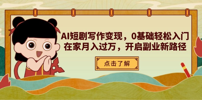 AI短剧写作变现,0基础轻松入门,在家月入过万,开启副业新路径-副业团