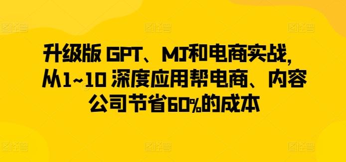 升级版 GPT、MJ和电商实战，从1~10 深度应用帮电商、内容公司节省60%的成本-副业团