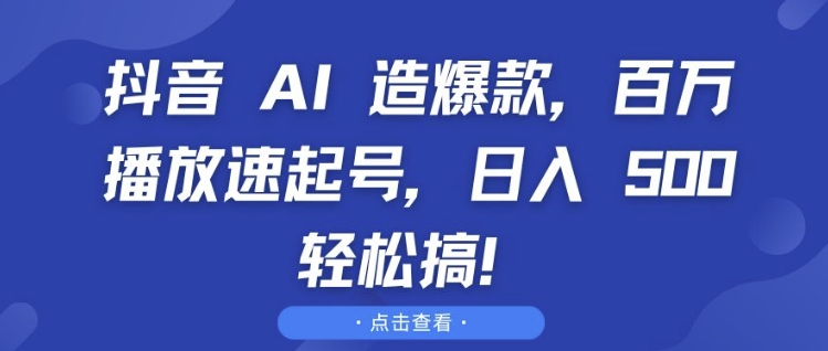 抖音 AI 造爆款，百万播放速起号，日入5张 轻松搞【揭秘】-副业团