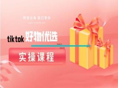 tiktok好物优选实操课程,好物分享操作技巧-副业团