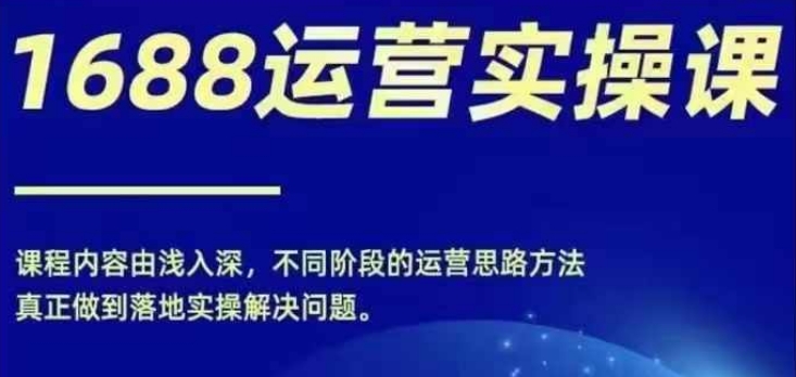 1688实操运营课,零基础学会1688实操运营,电商年入百万不是梦-副业团