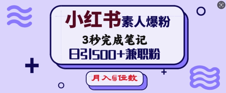 小红书素人爆粉,3秒完成笔记,日引500+兼职粉,月入5位数