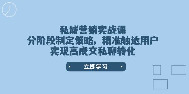 私域营销实战课，分阶段制定策略，精准触达用户，实现高成交私聊转化-副业团