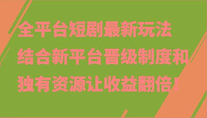 全平台短剧最新玩法，结合新平台晋级制度和独有资源让收益翻倍！-副业团