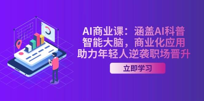 AI商业课：涵盖AI科普，智能大脑，商业化应用，助力年轻人逆袭职场晋升-副业团