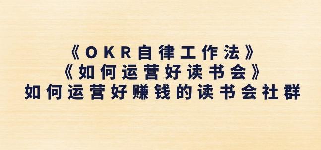 《OKR自律工作法》+《如何运营好读书会》如何运营好赚钱的读书会社群-副业团