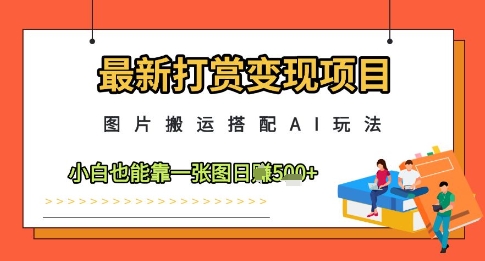 最新打赏变现项目,图片搬运搭配AI玩法,小白也能靠一张图日入5张-副业团