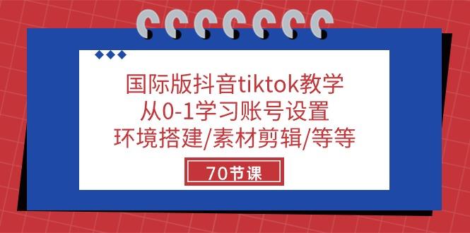 国际版抖音tiktok教学:从0-1学习账号设置/环境搭建/素材剪辑/等等/70节-副业团